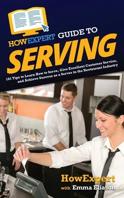 HowExpert Guide to Serving: 101 Tips to Learn How to Serve, Give Excellent Customer Service, and Achieve Success as a Server in the Restaurant Ind