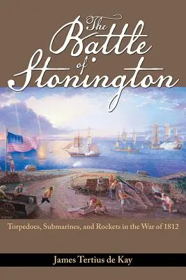 La batalla de Stonington: Torpedos, submarinos y cohetes en la Guerra de 1812 - The Battle of Stonington: Torpedoes, Submarines, and Rockets in the War of 1812