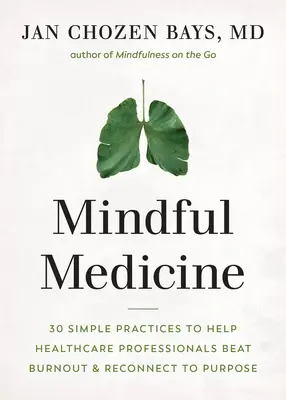 Medicina consciente: 40 prácticas sencillas para ayudar a los profesionales sanitarios a curar el agotamiento y reconectar con el propósito - Mindful Medicine: 40 Simple Practices to Help Healthcare Professionals Heal Burnout and Reconnect to Purpose