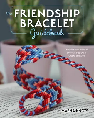 Guía para principiantes sobre pulseras de la amistad: Lecciones esenciales para crear diseños elegantes para llevar y regalar - The Beginner's Guide to Friendship Bracelets: Essential Lessons for Creating Stylish Designs to Wear and Give