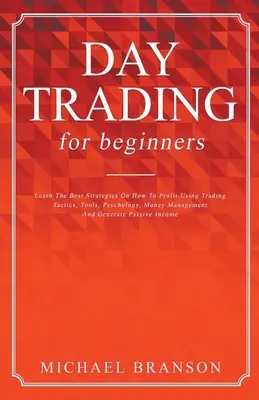 Day Trading For Beginners Aprenda Las Mejores Estrategias Para Obtener Beneficios Utilizando Tácticas De Trading, Herramientas, Psicología, Gestión Del Dinero Y Generar Ingresos Pasivos - Day Trading For Beginners Learn The Best Strategies On How To Profit Using Trading Tactics, Tools, Psychology, Money Management And Generate Passive I