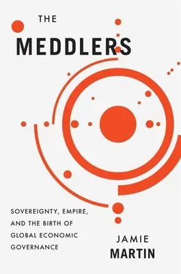 Los entrometidos: Soberanía, imperio y el nacimiento de la gobernanza económica mundial - The Meddlers: Sovereignty, Empire, and the Birth of Global Economic Governance