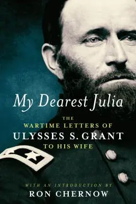 Mi queridísima Julia: Las cartas de guerra de Ulysses S. Grant a su esposa - My Dearest Julia: The Wartime Letters of Ulysses S. Grant to His Wife