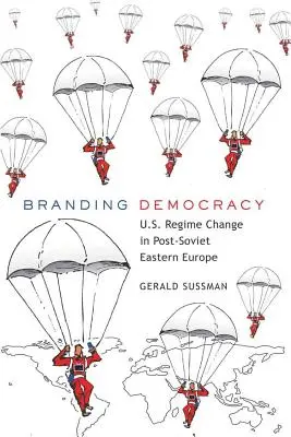Branding Democracy: el cambio de régimen estadounidense en la Europa del Este postsoviética - Branding Democracy; U.S. Regime Change in Post-Soviet Eastern Europe