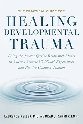 La Guía Práctica para Sanar el Trauma del Desarrollo: Utilizando el Modelo Neuroafectivo Relacional para Abordar las Experiencias Adversas de la Infancia y Resolver C - The Practical Guide for Healing Developmental Trauma: Using the Neuroaffective Relational Model to Address Adverse Childhood Experiences and Resolve C