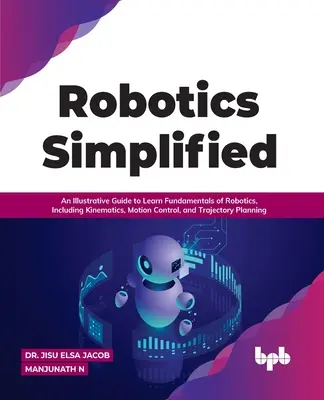 Robótica Simplificada: Una guía ilustrativa para aprender los fundamentos de la robótica, incluyendo cinemática, control de movimiento y planificación de trayectorias - Robotics Simplified: An Illustrative Guide to Learn Fundamentals of Robotics, Including Kinematics, Motion Control, and Trajectory Planning