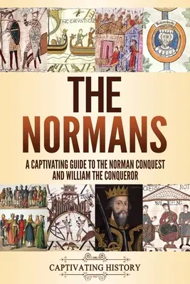 Los normandos: Una guía cautivadora de la conquista normanda y Guillermo el Conquistador - The Normans: A Captivating Guide to the Norman Conquest and William the Conqueror