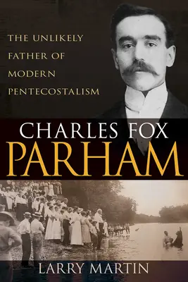 Charles Fox Parham: El insólito padre del pentecostalismo moderno - Charles Fox Parham: The Unlikely Father of Modern Pentecostalism