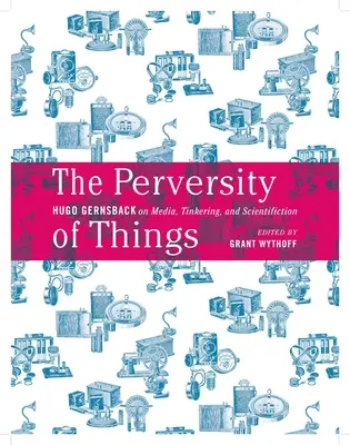 La perversidad de las cosas: Hugo Gernsback on Media, Tinkering, and Scientifiction Volumen 52 - The Perversity of Things: Hugo Gernsback on Media, Tinkering, and Scientifiction Volume 52