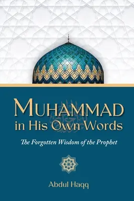 Mahoma en sus propias palabras: La sabiduría olvidada del Profeta - Muhammad in His Own Words: The Forgotten Wisdom of the Prophet