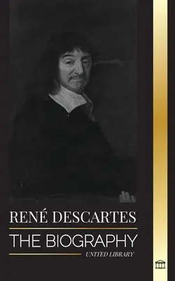 Ren Descartes: la biografía de un filósofo, matemático, científico y católico laico francés - Ren Descartes: The Biography of a French Philosopher, Mathematician, Scientist and Lay Catholic