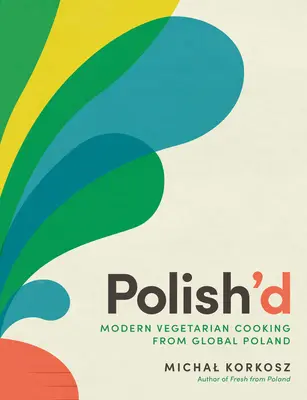 Polish'd: Cocina vegetariana moderna de la Polonia global - Polish'd: Modern Vegetarian Cooking from Global Poland