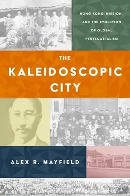 La ciudad caleidoscópica: Hong Kong, la misión y la evolución del pentecostalismo mundial - The Kaleidoscopic City: Hong Kong, Mission, and the Evolution of Global Pentecostalism
