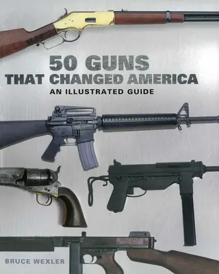 50 armas que cambiaron América: Guía ilustrada - 50 Guns That Changed America: An Illustrated Guide