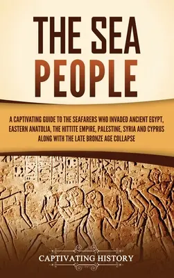 Los pueblos del mar: Una guía cautivadora de los navegantes que invadieron el antiguo Egipto, Anatolia oriental, el Imperio hitita, Palestina y Siria. - The Sea People: A Captivating Guide to the Seafarers Who Invaded Ancient Egypt, Eastern Anatolia, the Hittite Empire, Palestine, Syria