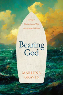 Llevar a Dios: Vivir la vida de Cristo en aguas desconocidas - Bearing God: Living a Christ-Formed Life in Uncharted Waters