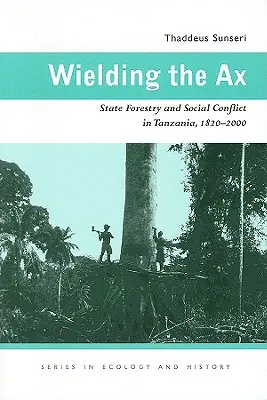 Blandiendo el hacha: Silvicultura estatal y conflicto social en Tanzania, 1820-2000 - Wielding the Ax: State Forestry and Social Conflict in Tanzania, 1820-2000
