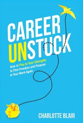 Career Unstuck: Cómo aprovechar sus puntos fuertes para volver a encontrar la libertad y el propósito en su trabajo - Career Unstuck: How to Play to Your Strengths to Find Freedom and Purpose in Your Work Again