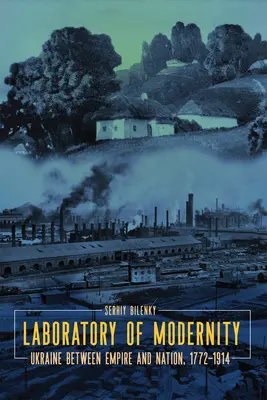 Laboratorio de la modernidad: Ucrania entre imperio y nación, 1772-1914 - Laboratory of Modernity: Ukraine Between Empire and Nation, 1772-1914