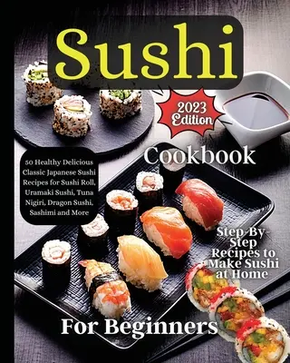 Sushi Cookbook For Beginners: Instrucciones paso a paso para unos rollitos perfectos en todo momento - Sushi Cookbook For Beginners: Step-by-Step Instructions for Perfect Rolls Every Time