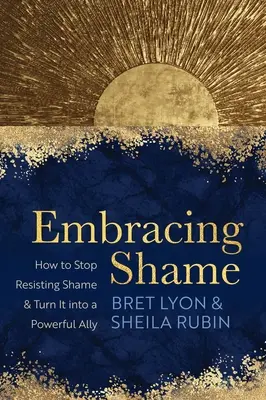 Abrazar la vergüenza: Cómo dejar de resistirse a la vergüenza y convertirla en una poderosa aliada - Embracing Shame: How to Stop Resisting Shame and Turn It Into a Powerful Ally