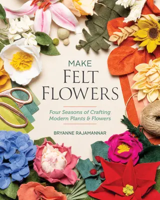 Haga flores de fieltro: Cuatro estaciones para crear plantas y flores modernas - Make Felt Flowers: Four Seasons of Crafting Modern Plants & Flowers