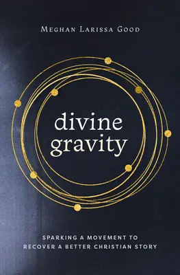 Gravedad divina: La chispa de un movimiento para recuperar una historia cristiana mejor - Divine Gravity: Sparking a Movement to Recover a Better Christian Story