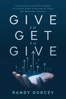 Dar para conseguir dar: Utilizar los principios universales para crear un plan de inversión que le proporcione unos ingresos fiables - Give to Get to Give: Using Universal Principles to Create Your Investment Plan for Reliable Income