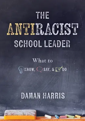 El líder escolar antirracista: What to Know, Say, and Do (Estrategias antirracistas para promover la competencia cultural y la capacidad de respuesta en la práctica diaria) - The Antiracist School Leader: What to Know, Say, and Do (Antiracist Strategies for Promoting Cultural Competence and Responsiveness in Everyday Prac