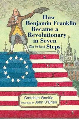 Cómo Benjamin Franklin se convirtió en un revolucionario en siete pasos (no tan fáciles) - How Benjamin Franklin Became a Revolutionary in Seven (Not-So-Easy) Steps