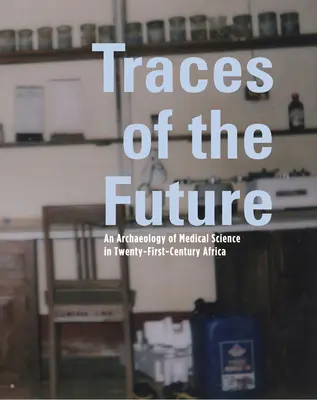 Huellas del futuro: Una arqueología de la ciencia médica en África - Traces of the Future: An Archaeology of Medical Science in Africa