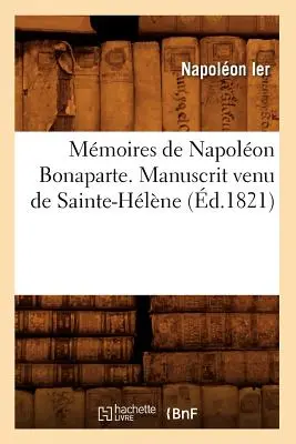 Mmoires de Napolon Bonaparte . Manuscrito Venu de Sainte-Hlne (m.1821) - Mmoires de Napolon Bonaparte . Manuscrit Venu de Sainte-Hlne (d.1821)