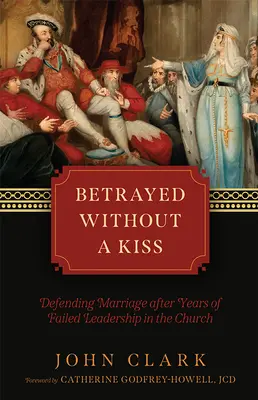 Betrayed Without a Kiss: Defending Marriage After Years of Failed Leadership in the Church (Traicionado sin un beso: defender el matrimonio tras años de fracaso en el liderazgo de la Iglesia) - Betrayed Without a Kiss: Defending Marriage After Years of Failed Leadership in the Church