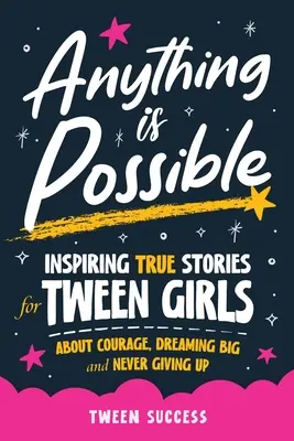 Todo es posible: Historias reales inspiradoras para niñas preadolescentes sobre el valor, soñar en grande y nunca darse por vencido - Anything is Possible: Inspiring True Stories for Tween Girls about Courage, Dreaming Big, and Never Giving Up