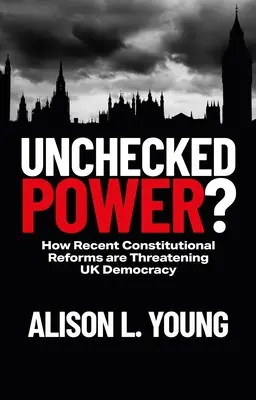 Poder sin control: cómo las recientes reformas constitucionales amenazan la democracia británica - Unchecked Power?: How Recent Constitutional Reforms Are Threatening UK Democracy
