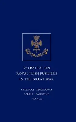 Breve reseña del servicio y las experiencias del 5º Batallón de Fusileros Reales Irlandeses en la Gran Guerra - Short Record of the Service and Experiences of the 5th Battalion Royal Irish Fusiliers in the Great War
