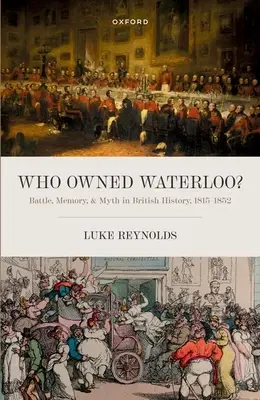 ¿Quién era el dueño de Waterloo? Batalla, memoria y mito en la historia británica, 1815-1852 - Who Owned Waterloo?: Battle, Memory, and Myth in British History, 1815-1852