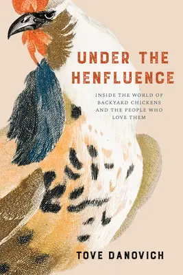 Bajo la influencia de las gallinas: El mundo de las gallinas de traspatio y la gente que las quiere - Under the Henfluence: Inside the World of Backyard Chickens and the People Who Love Them