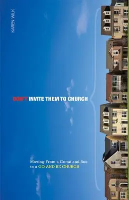 No les invites a la iglesia: Pasar de una Iglesia que viene y ve a una Iglesia que va y es - Don't Invite Them to Church: Moving from a Come and See to a Go and Be Church