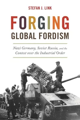 Forjando el fordismo global: La Alemania nazi, la Rusia soviética y la lucha por el orden industrial - Forging Global Fordism: Nazi Germany, Soviet Russia, and the Contest Over the Industrial Order