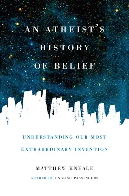 Historia de una creencia atea: Comprender nuestra invención más extraordinaria - An Atheist's History of Belief: Understanding Our Most Extraordinary Invention