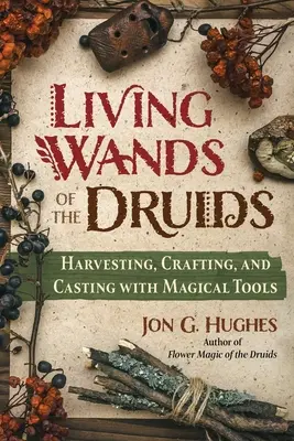 Varitas Vivientes de los Druidas: Cosechar, Elaborar y Lanzar con Herramientas Mágicas - Living Wands of the Druids: Harvesting, Crafting, and Casting with Magical Tools