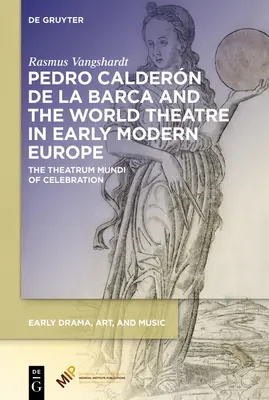 Pedro Caldern de la Barca y el teatro del mundo en la Europa moderna temprana: El Theatrum Mundi de la celebración - Pedro Caldern de la Barca and the World Theatre in Early Modern Europe: The Theatrum Mundi of Celebration