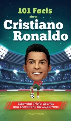 101 datos sobre Cristiano Ronaldo: curiosidades, historias y preguntas esenciales para los superfans - 101 Facts About Cristiano Ronaldo - Essential Trivia, Stories, and Questions for Super Fans