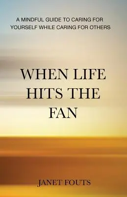 When Life Hits the Fan: A Mindful Guide to Caring for Yourself While Caring for Others (Cuando la vida golpea el ventilador: una guía consciente para cuidar de uno mismo mientras se cuida de los demás) - When Life Hits the Fan: A Mindful Guide to Caring for Yourself While Caring for Others