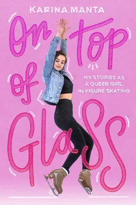 Encima del cristal: Mis historias como chica queer en el patinaje artístico - On Top of Glass: My Stories as a Queer Girl in Figure Skating