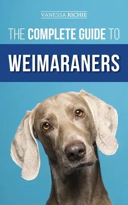 La Guía Completa del Weimaraner: Cómo encontrar, seleccionar, criar, adiestrar, alimentar, socializar y querer a su nuevo cachorro Weimaraner - The Complete Guide to Weimaraners: Finding, Selecting, Raising, Training, Feeding, Socializing, and Loving Your New Weimaraner Puppy