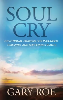 El llanto del alma: Oraciones devocionales para corazones heridos, afligidos y que sufren - Soul Cry: Devotional Prayers for Wounded, Grieving, and Suffering Hearts