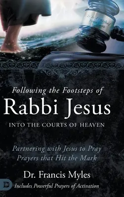 Siguiendo los pasos del rabino Jesús en los atrios del cielo: Asociarse con Jesús para rezar oraciones que den en el blanco - Following the Footsteps of Rabbi Jesus into the Courts of Heaven: Partnering with Jesus to Pray Prayers That Hit the Mark