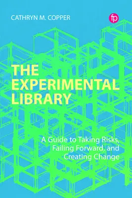 La biblioteca experimental: Una guía para asumir riesgos, fracasar y crear cambios - The Experimental Library: A Guide to Taking Risks, Failing Forward, and Creating Change